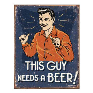 THIS GUY NEEDS A BEER METAL SIGN